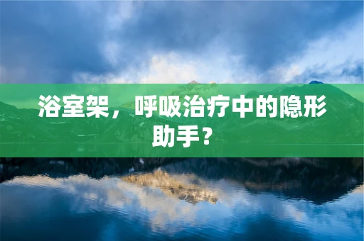 浴室架，呼吸治疗中的隐形助手？