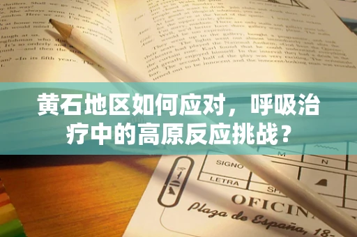 黄石地区如何应对，呼吸治疗中的高原反应挑战？