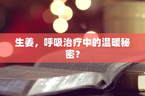 生姜，呼吸治疗中的温暖秘密？