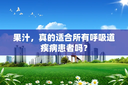 果汁，真的适合所有呼吸道疾病患者吗？