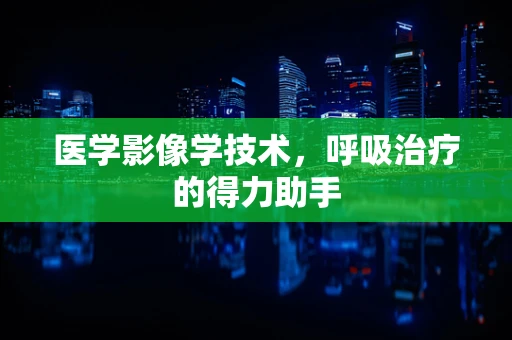 医学影像学技术，呼吸治疗的得力助手