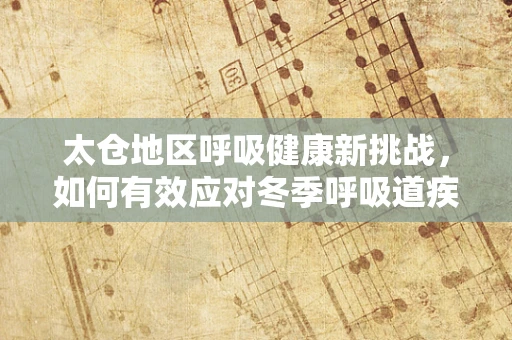 太仓地区呼吸健康新挑战，如何有效应对冬季呼吸道疾病高发期？