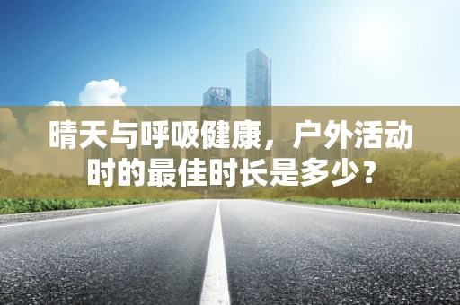 晴天与呼吸健康，户外活动时的最佳时长是多少？