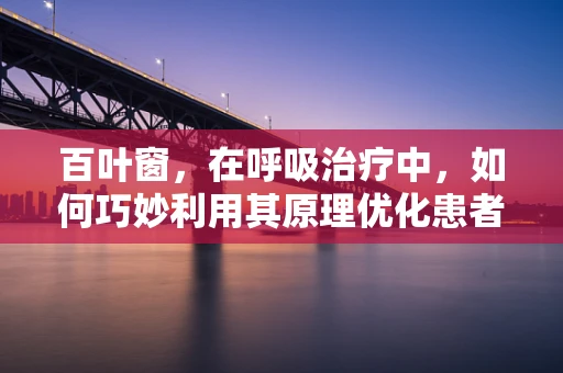百叶窗，在呼吸治疗中，如何巧妙利用其原理优化患者治疗环境？