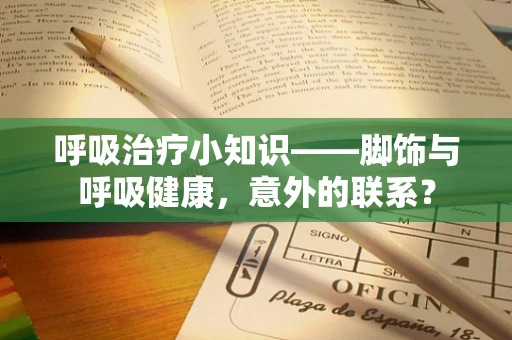 呼吸治疗小知识——脚饰与呼吸健康，意外的联系？