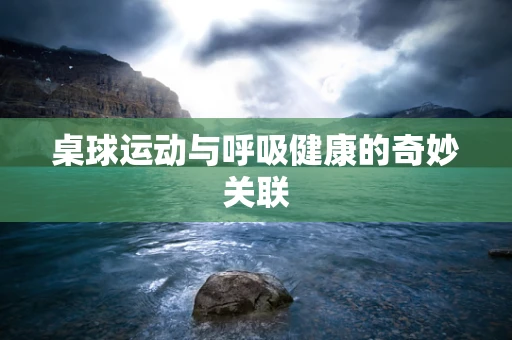 桌球运动与呼吸健康的奇妙关联