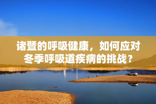 诸暨的呼吸健康，如何应对冬季呼吸道疾病的挑战？