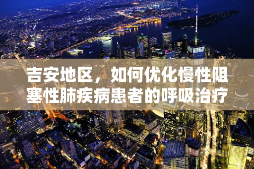 吉安地区，如何优化慢性阻塞性肺疾病患者的呼吸治疗？