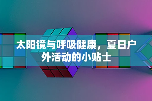 太阳镜与呼吸健康，夏日户外活动的小贴士