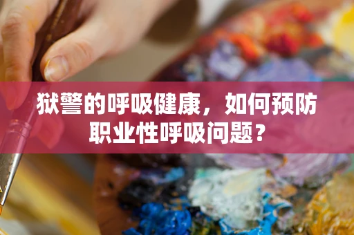 狱警的呼吸健康，如何预防职业性呼吸问题？