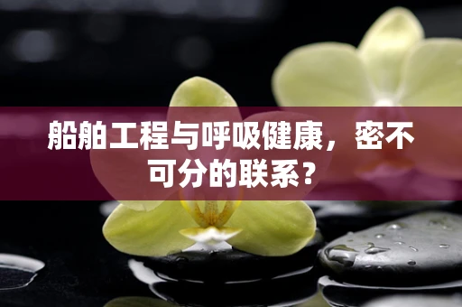 船舶工程与呼吸健康，密不可分的联系？