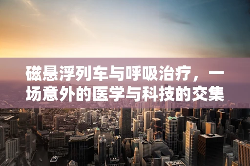 磁悬浮列车与呼吸治疗，一场意外的医学与科技的交集