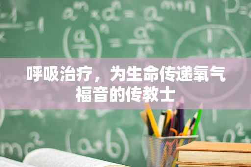呼吸治疗，为生命传递氧气福音的传教士