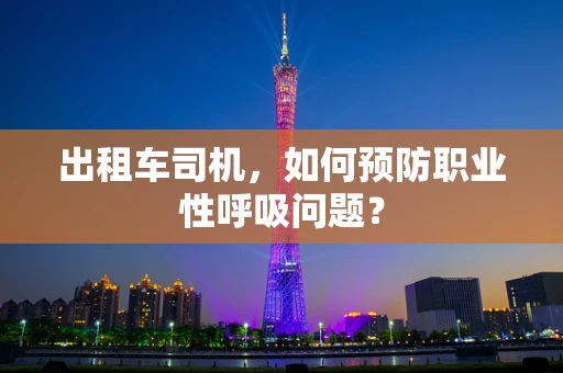 出租车司机，如何预防职业性呼吸问题？