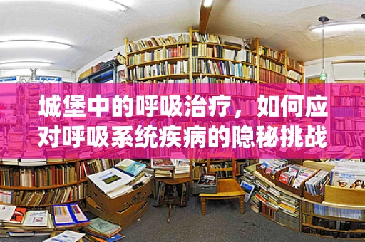 城堡中的呼吸治疗，如何应对呼吸系统疾病的隐秘挑战？