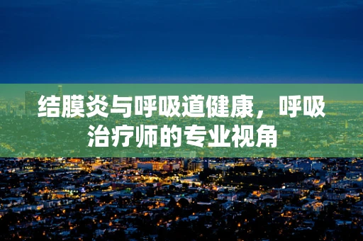 结膜炎与呼吸道健康，呼吸治疗师的专业视角