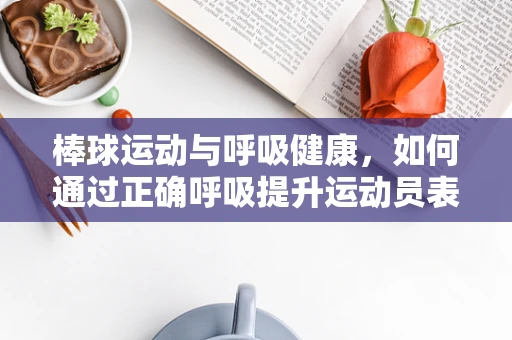 棒球运动与呼吸健康，如何通过正确呼吸提升运动员表现？
