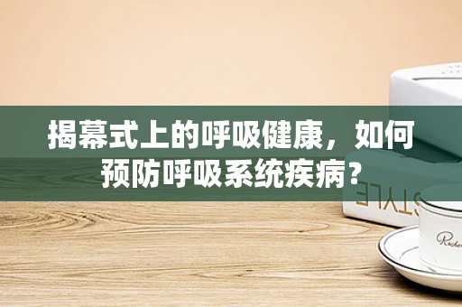 揭幕式上的呼吸健康，如何预防呼吸系统疾病？