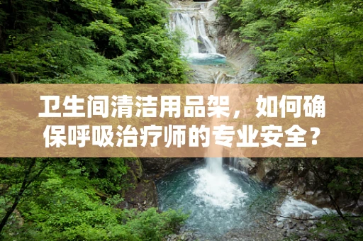 卫生间清洁用品架，如何确保呼吸治疗师的专业安全？