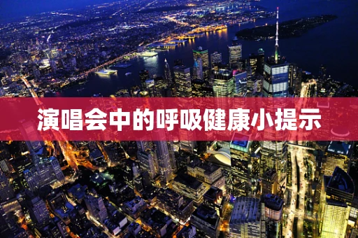 演唱会中的呼吸健康小提示