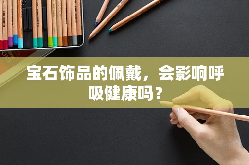 宝石饰品的佩戴，会影响呼吸健康吗？