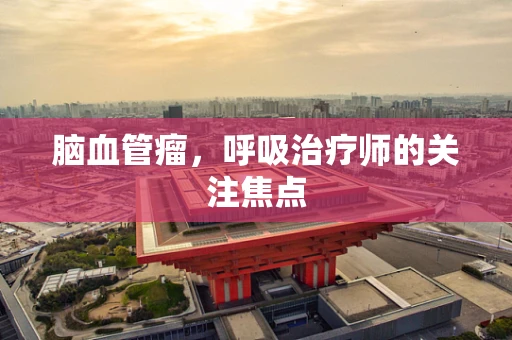 脑血管瘤，呼吸治疗师的关注焦点