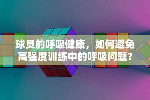 球员的呼吸健康，如何避免高强度训练中的呼吸问题？