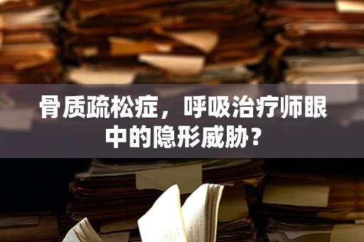 骨质疏松症，呼吸治疗师眼中的隐形威胁？