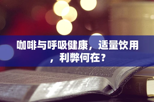 咖啡与呼吸健康，适量饮用，利弊何在？