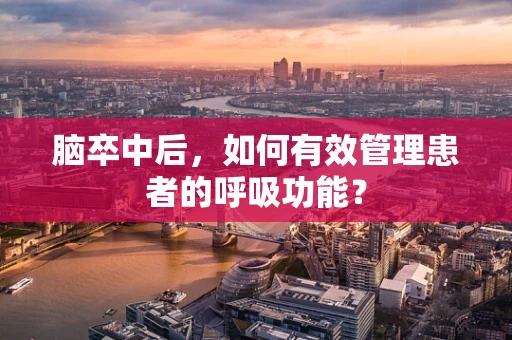 脑卒中后，如何有效管理患者的呼吸功能？