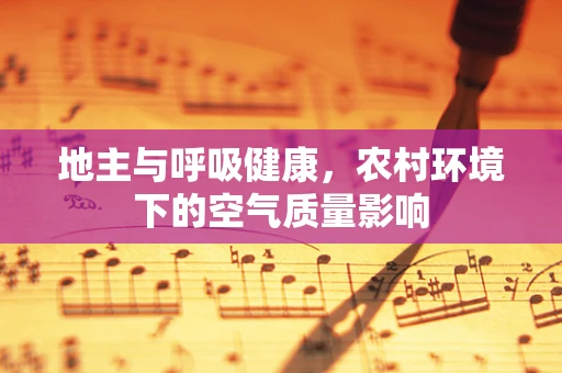 地主与呼吸健康，农村环境下的空气质量影响