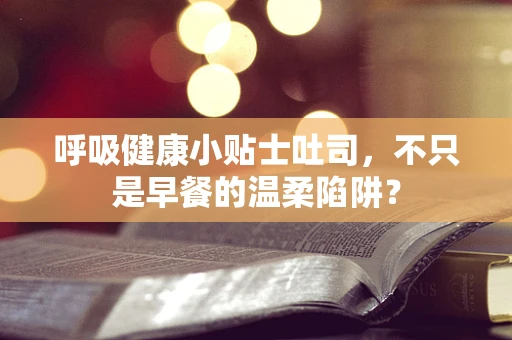 呼吸健康小贴士吐司，不只是早餐的温柔陷阱？