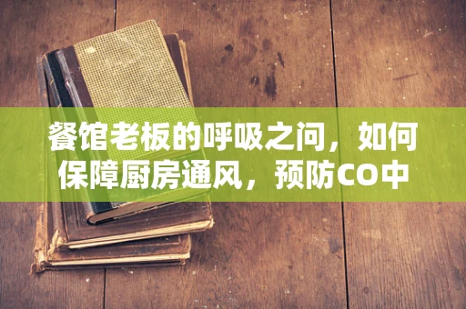 餐馆老板的呼吸之问，如何保障厨房通风，预防CO中毒？