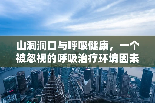 山洞洞口与呼吸健康，一个被忽视的呼吸治疗环境因素？