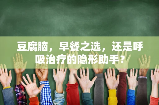 豆腐脑，早餐之选，还是呼吸治疗的隐形助手？