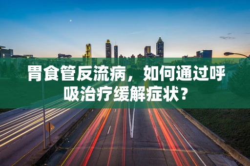胃食管反流病，如何通过呼吸治疗缓解症状？