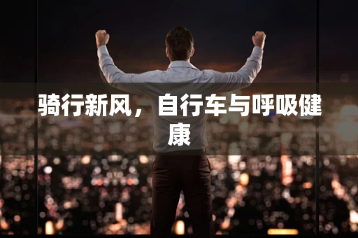 骑行新风，自行车与呼吸健康