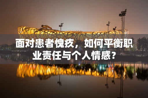 面对患者愧疚，如何平衡职业责任与个人情感？
