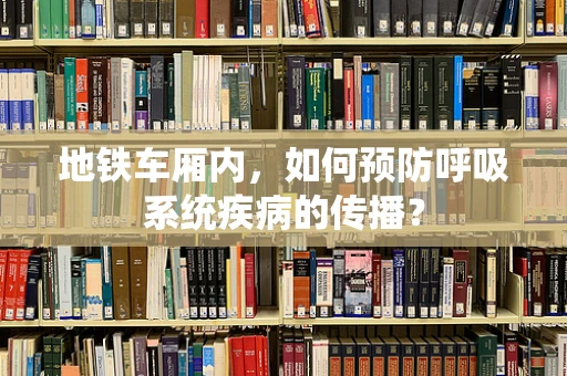 地铁车厢内，如何预防呼吸系统疾病的传播？