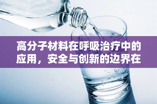 高分子材料在呼吸治疗中的应用，安全与创新的边界在哪里？