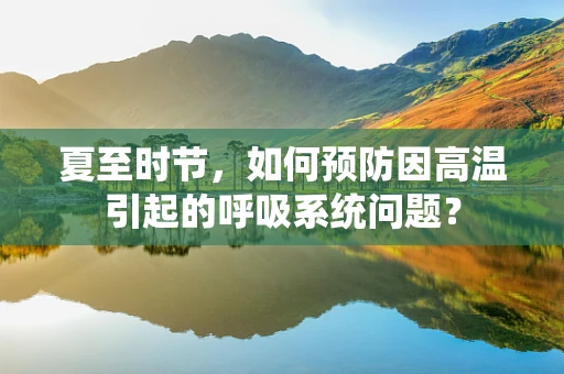 夏至时节，如何预防因高温引起的呼吸系统问题？