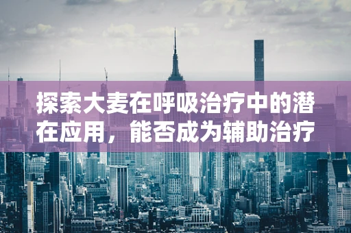 探索大麦在呼吸治疗中的潜在应用，能否成为辅助治疗的新星？