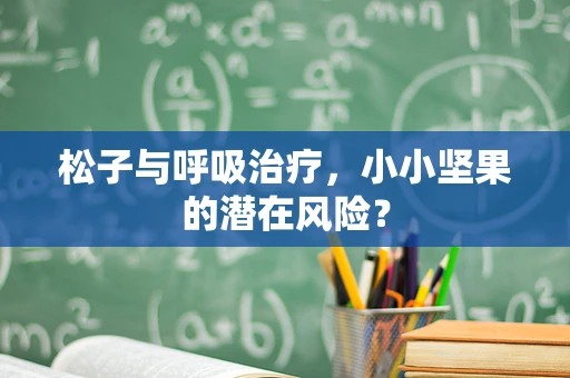 松子与呼吸治疗，小小坚果的潜在风险？