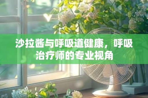 沙拉酱与呼吸道健康，呼吸治疗师的专业视角