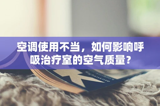 空调使用不当，如何影响呼吸治疗室的空气质量？
