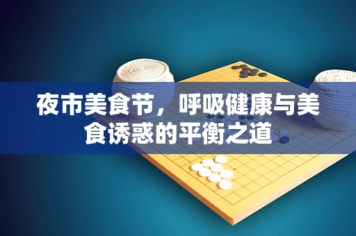 夜市美食节，呼吸健康与美食诱惑的平衡之道