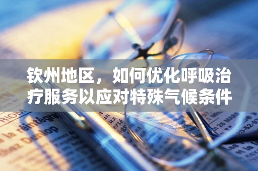 钦州地区，如何优化呼吸治疗服务以应对特殊气候条件下的呼吸健康挑战？
