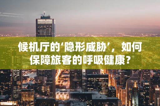 候机厅的‘隐形威胁’，如何保障旅客的呼吸健康？