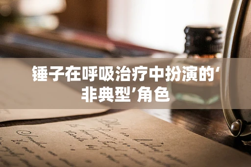 锤子在呼吸治疗中扮演的‘非典型’角色