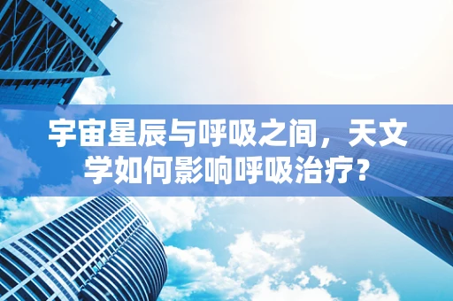 宇宙星辰与呼吸之间，天文学如何影响呼吸治疗？